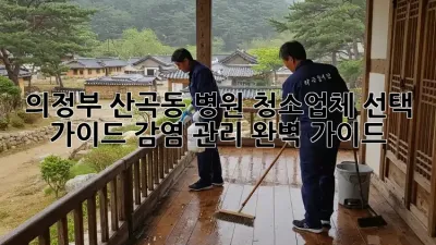 의정부 산곡동 병원 청소업체 선택 가이드: 감염 관리 완벽 가이드