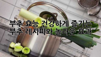 부추 효능: 건강하게 즐기는 부추 레시피와 놀라운 효과