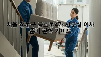 서울 성동구 금호동4가 사무실 이사 준비 완벽 가이드